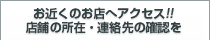 お近くのお店へアクセス!!店舗の所在・連絡先の確認を